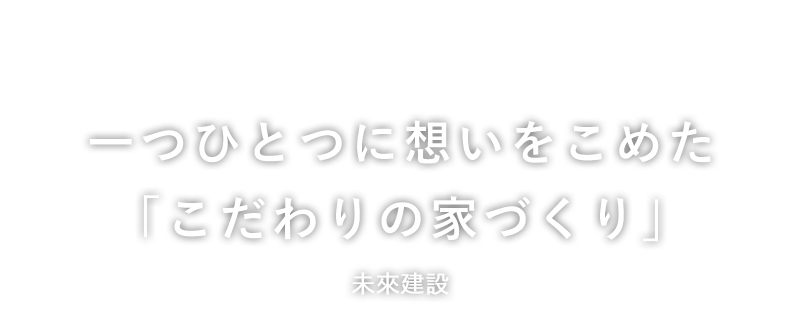 一つひとつに想いをこめた「こだわりの家づくり」未來建設